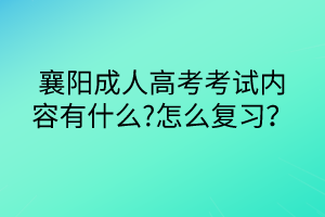 襄阳成人高考考试内容有什么?怎么复习？