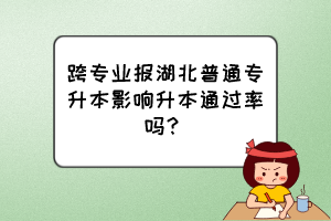 跨专业报湖北普通专升本影响升本通过率吗？