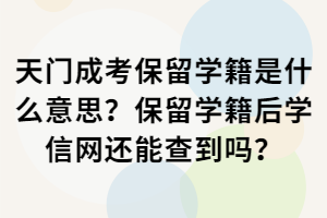 天门成考保留学籍是什么意思？保留学籍后学信网还能查到吗？