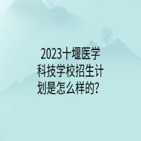 2023十堰医学科技学校招生计划是怎么样的？
