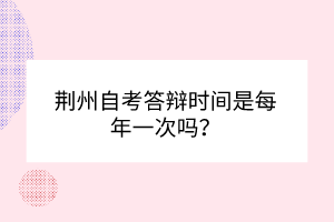 荆州自考答辩时间是每年一次吗？