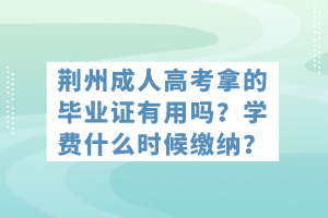 荆州成人高考拿的毕业证有用吗？学费什么时候缴纳？