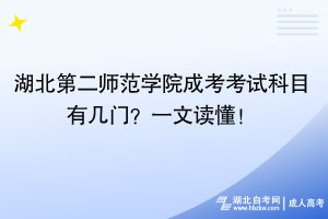 湖北第二师范学院成考考试科目有几门？一文读懂！