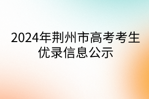 2024年荆州市高考考生优录信息公示