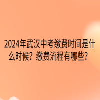 2024年武汉中考缴费时间是什么时候？缴费流程有哪些？