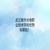 武汉南华光电职业技术学校优势有哪些？