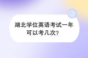 湖北学位英语考试一年可以考几次？