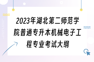2023年湖北第二师范学院普通专升本机械电子工程专业考试大纲