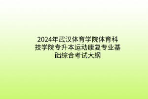 2024年武汉体育学院体育科技学院专升本运动康复专业基础综合考试大纲