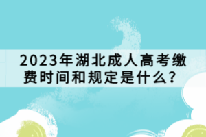 2023年湖北成人高考缴费时间和规定是什么？