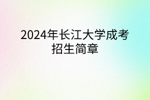 2024年长江大学成考招生简章