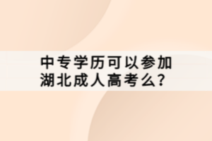 中专学历可以参加湖北成人高考么？