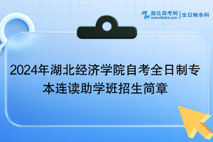 2024年湖北经济学院自考全日制专本连读助学班招生简章