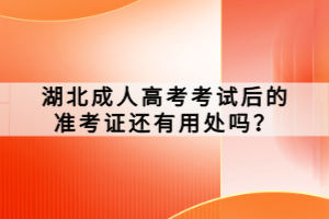 湖北成人高考考试后的准考证还有用处吗？