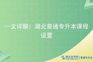 一文详解！湖北普通专升本课程设置相关答疑