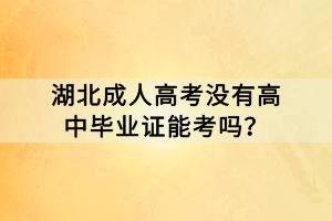 湖北成人高考没有高中毕业证能考吗？