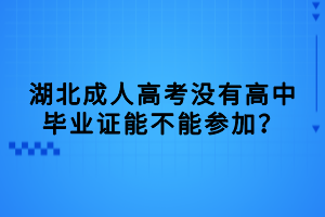 湖北成人高考没有高中毕业证能不能参加？