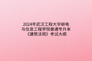 2024年武汉工程大学邮电与信息工程学院普通专升本《建筑法规》考试大纲
