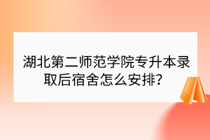 ​湖北第二师范学院专升本录取后宿舍怎么安排？