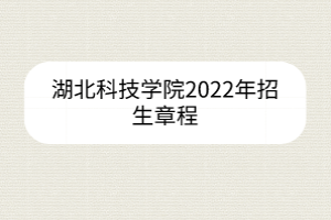湖北科技学院2022年招生章程
