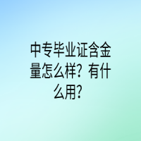 中专毕业证含金量怎么样？有什么用？