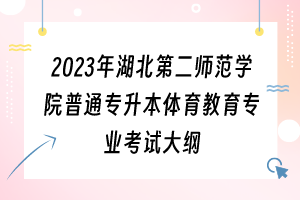 2023年湖北第二师范学院普通专升本体育教育专业考试大纲
