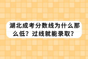 湖北成考分数线为什么那么低？过线就能录取？