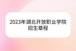 2023年湖北开放职业学院招生章程