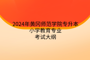 2024年黄冈师范学院专升本小学教育专业《小学教育专业综合》考试大纲