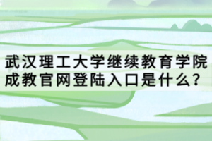 武汉理工大学继续教育学院成教官网登陆入口是什么？