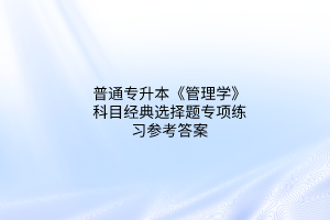 2023普通专升本《管理学》科目经典选择题专项练习参考答案