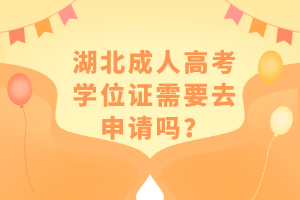 湖北成人高考学位证需要去申请吗？