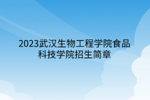 2023武汉生物工程学院食品科技学院招生简章