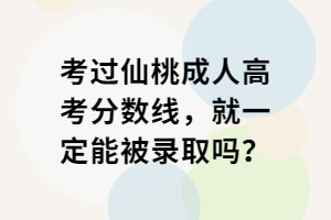 考过仙桃成人高考分数线，就一定能被录取吗？