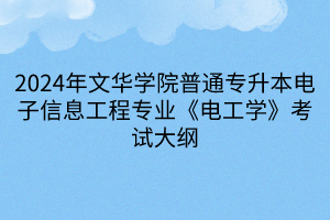 2024年文华学院普通专升本电子信息工程专业《电工学》考试大纲