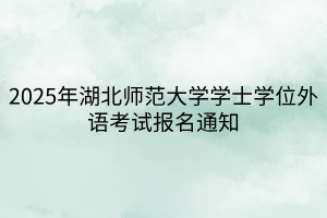 2025年湖北师范大学学士学位外语考试报名通知