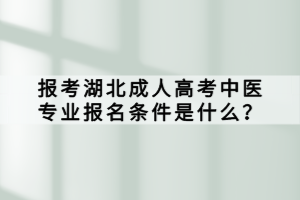 报考湖北成人高考中医专业报名条件是什么？