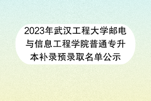 2023年武汉工程大学邮电与信息工程学院普通专升本补录预录取名单公示