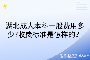 湖北成人本科一般费用多少?收费标准是怎样的？