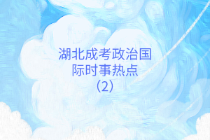 湖北成考政治国际时事热点（2）