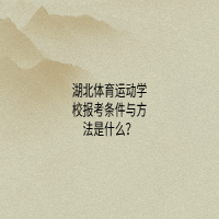 湖北体育运动学校报考条件与方法是什么？