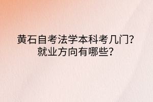 黄石自考法学本科考几门？就业方向有哪些？