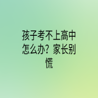 孩子考不上高中怎么办？家长别慌