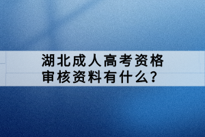 湖北成人高考资格审核资料有什么？