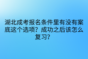 湖北成考报名条件里有没有案底这个选项？成功之后该怎么复习？