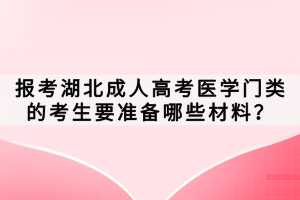 报考湖北成人高考医学门类的考生要准备哪些材料？
