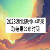 2023湖北随州中考录取结果公布时间