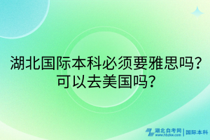 湖北国际本科必须要雅思吗？可以去美国吗？