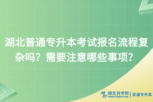 湖北普通专升本报名需要准备哪些材料？报名流程有吗？