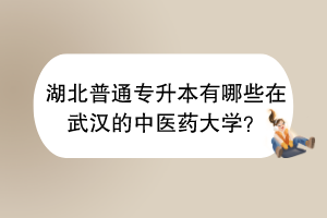 湖北普通专升本有哪些在武汉的中医药大学？